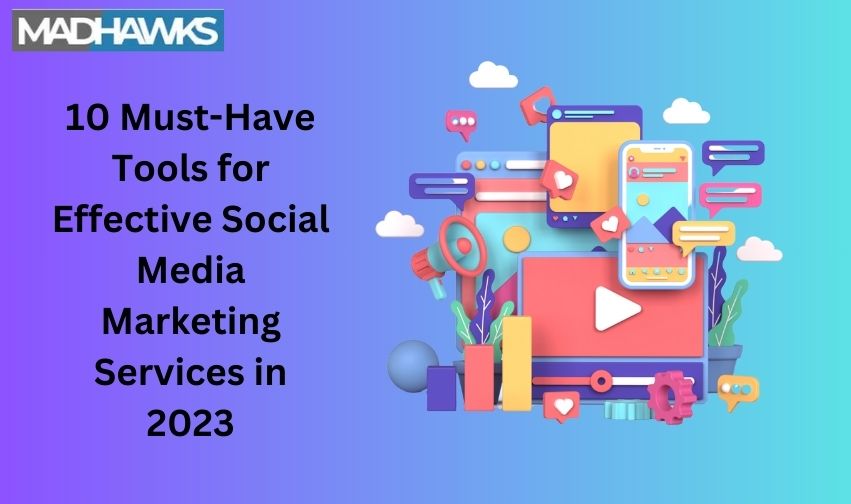 10 Must-Have Tools for Effective Social Media Marketing Services in 2023